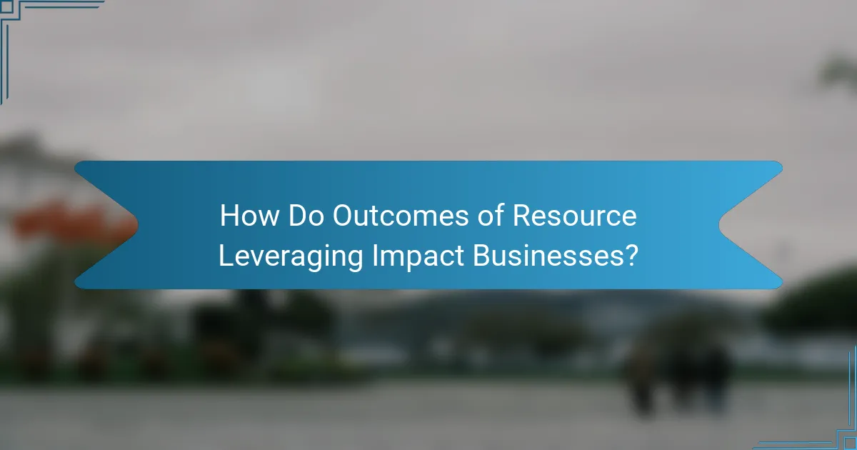 How Do Outcomes of Resource Leveraging Impact Businesses?
