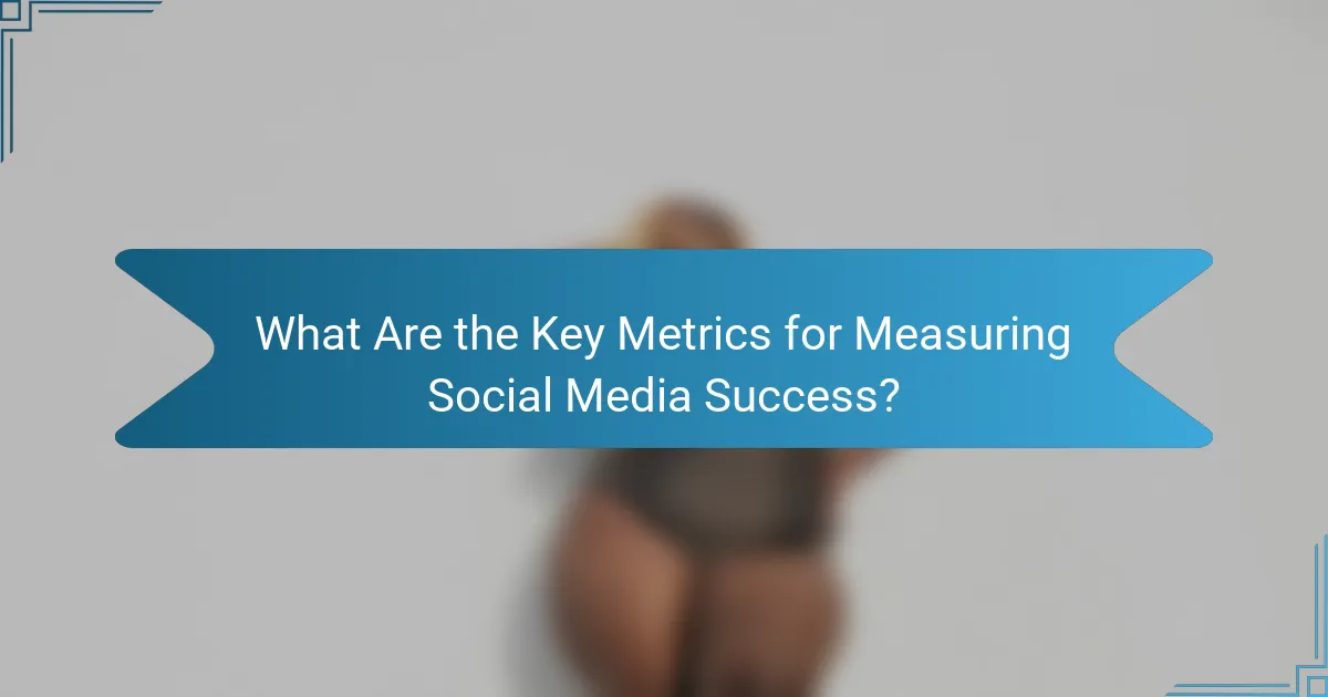 What Are the Key Metrics for Measuring Social Media Success?