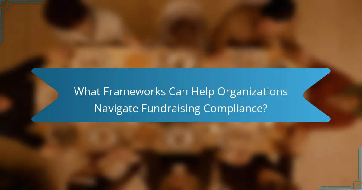 What Frameworks Can Help Organizations Navigate Fundraising Compliance?